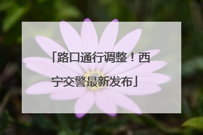 路口通行调整！西宁交警最新发布